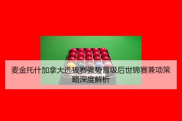 麦金托什加拿大选拔赛强势晋级后世锦赛兼项策略深度解析